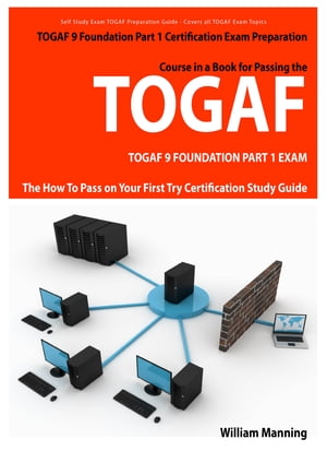 TOGAF 9 Foundation Part 1 Exam Preparation Course in a Book for Passing the TOGAF 9 Foundation Part 1 Certified Exam - The How To Pass on Your First Try Certification Study Guide