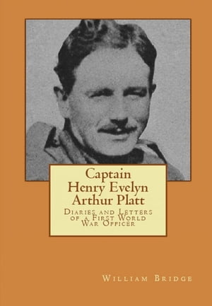 Captain Henry Evelyn Arthur Platt: Diaries and Letters of a First World War Officer in the 19th Hussars and 1st Coldstream Guards【電子書籍】[ William Bridge ]