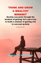 THINK AND GROW A WEALTHY MINDSET Society succeeds through the mindset of getting rich Learn how to build a mindset of getting rich to succeed quickly