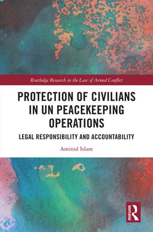 Protection of Civilians in UN Peacekeeping Operations Legal Responsibility and Accountability【電子書籍】[ Aminul Islam ]