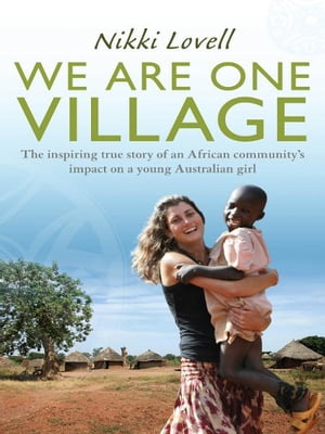 We Are One Village The inspiring true story of an African community's impact on a young Australian girl【電子書籍】[ Nikki Lovell ]