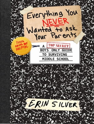 Everything You NEVER Wanted to Ask Your Parents A Top Secret Boys Only Guide to Surviving Middle School【電子書籍】[ Erin Silver ]