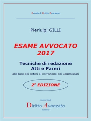 ESAME AVVOCATO 2017. Tecniche di redazione Atti e Pareri alla luce dei criteri di correzione dei Commissari ? 2a Edizione【電子書籍】[ Pierluigi Gilli ]