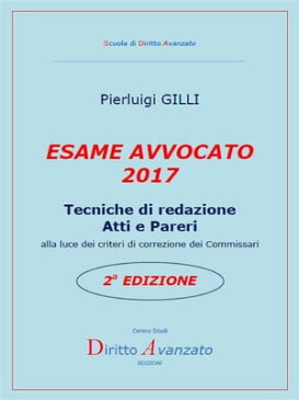 ESAME AVVOCATO 2017. Tecniche di redazione Atti e Pareri alla luce dei criteri di correzione dei Commissari ? 2a Edizione【電子書籍】[ Pierluigi Gilli ]