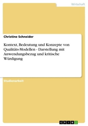 Kontext, Bedeutung und Konzepte von Qualit?ts-Modellen - Darstellung mit Anwendungsbezug und kritische W?rdigung Darstellung mit Anwendungsbezug und kritische W?rdigung