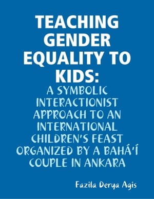 Teaching Gender Equality to Kids: A Symbolic Interactionist Approach to an International Children's Feast Organized by a Bah?'? Couple in Ankara【電子書籍】[ Fazila Derya Agis ]