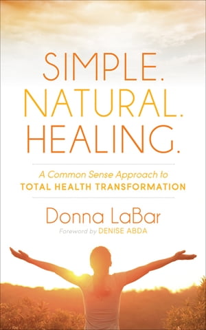 Simple. Natural. Healing. A Common Sense Approach to Total Health Transformation【電子書籍】[ Donna LaBar ]