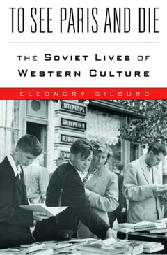 To See Paris and Die The Soviet Lives of Western Culture【電子書籍】[ Eleonory Gilburd ]