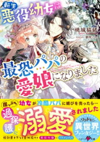 転生悪役幼女は最恐パパの愛娘になりました【電子書籍】[ 桃城猫緒 ]