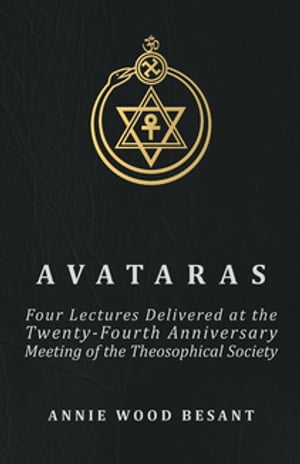 Avataras - Four Lectures Delivered at the Twenty-Fourth Anniversary Meeting of the Theosophical Society at Adyar, Madras, December, 1899