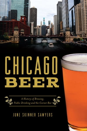 Chicago Beer A History of Brewing, Public Drinking and the Corner Bar