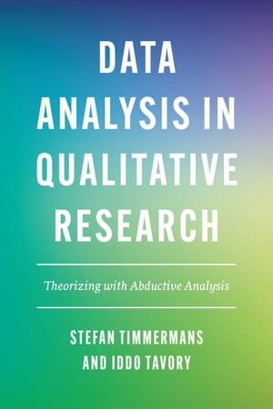 Data Analysis in Qualitative Research Theorizing with Abductive Analysis【電子書籍】 Stefan Timmermans