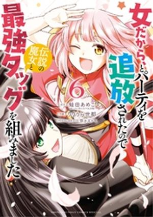 女だから、とパーティを追放されたので伝説の魔女と最強タッグを組みました（6）【電子書籍】[ 蛙田あめこ ]