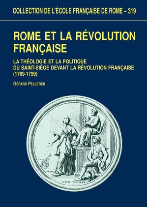 Rome et la R?volution fran?aise La th?ologie politique et la politique du Saint-Si?ge devant la R?volution fran?aise (1789-1799)【電子書籍】[ G?rard Pelletier ]