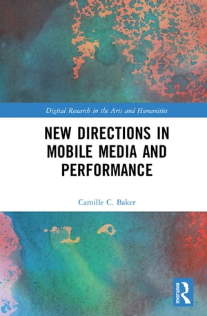 New Directions in Mobile Media and Performance【電子書籍】[ Camille Baker ]