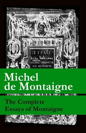 The Complete Essays of Montaigne (107 annotated essays in 1 eBook The Life of Montaigne The Letters of Montaigne)【電子書籍】 Michel de Montaigne