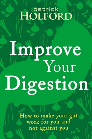 Improve Your Digestion How to make your gut work for you and not against you