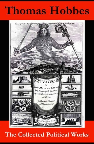 The Collected Political Works: Leviathan + De Cive On the Citizen + The Elements of Law + Behemoth or The Long Parliament【電子書籍】[ Thomas Hobbes ]