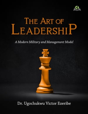 The Art of Leadership A Modern Military and Management ModelŻҽҡ[ Dr. Ugochukwu Victor Ezeribe ]