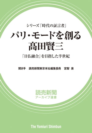 シリーズ「時代の証言者」　パリ・モードを創る　高田賢三　「日仏融合」を目指した半世紀（読売新聞アーカイブ選書）