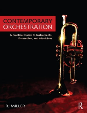 Contemporary Orchestration A Practical Guide to Instruments, Ensembles, and Musicians【電子書籍】[ R.J. Miller ]