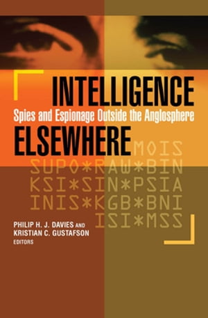 Intelligence Elsewhere Spies and Espionage Outside the Anglosphere【電子書籍】 Philip H. J. Davies