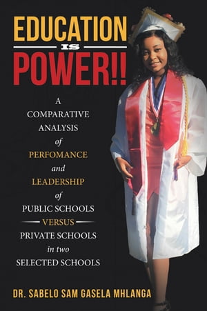 Education Is Power!! A Comparative Analysis of Perfomance and Leadership of Public Schools Versus Private Schools in Two Selected Schools【電子書籍】[ Dr. Sabelo Sam Gasela Mhlanga ]