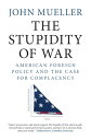 The Stupidity of War American Foreign Policy and the Case for Complacency