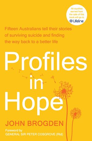 Profiles in Hope Sixteen Australians tell their stories of surviving suicide and finding the way back to a better life