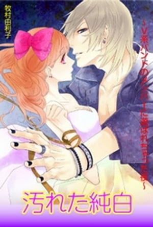 汚れた純白〜V系バンドのメンバーに遊ばれちゃった夜〜【電子書籍】[ 牧村由利子 ]