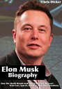 Elon Musk Biography: How The World Would Look Like in the Next 30 Years : Tesla Cars, SpaceX, SolarCity and Other Inventions【電子書籍】 Chris Dicker