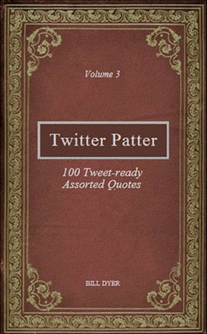 Twitter Patter: 100 Tweet-ready Assorted Quotes - Volume 3【電子書籍】[ Bill Dyer ]