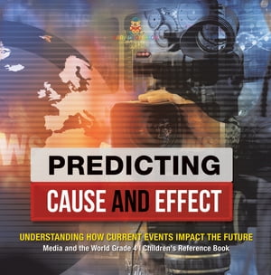 Predicting Cause and Effect : Understanding How Current Events Impact the Future | Media and the World Grade 4 | Children's Reference Books
