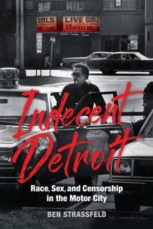 Indecent Detroit Race, Sex, and Censorship in the Motor City【電子書籍】[ Ben Strassfeld ]