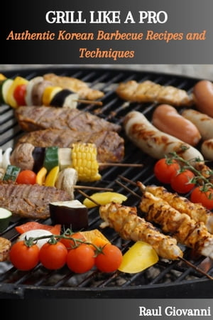 GRILL LIKE A PRO: Authentic Korean Barbecue Recipes and Techniques