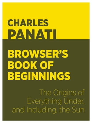 Panati’s Browser’s Book of Beginnings The Origins of Everything Under, and Including, the Sun【電子書籍】 Charles Panati