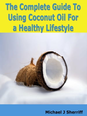 The Complete Guide Tо U??ng Coconut Oil Fоr а Healthy Lifestyle【電子書籍】[ Michael Sherriff ]