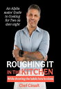 Roughing It in the Kitchen While Showing the Ladies How It’s Done【電子書籍】[ Chef C?...