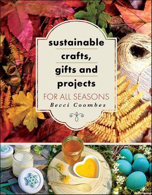 Sustainable Crafts, Gifts and Projects for All Seasons【電子書籍】[ Becci Coombes ]