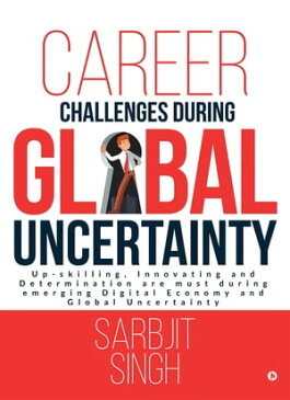 Career Challenges during Global Uncertainty Up-skilling, Innovating and Determination are must during emerging Digital Economy and Global Uncertainty【電子書籍】[ Sarbjit Singh ]