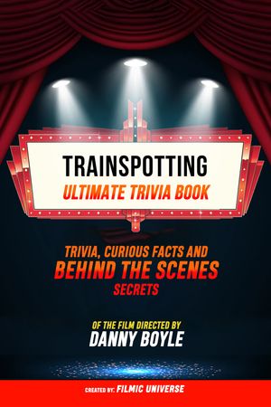 Trainspotting - Ultimate Trivia Book: Trivia, Curious Facts And Behind The Scenes Secrets Of The Film Directed By Danny Boyle【電子書籍】 Filmic Universe