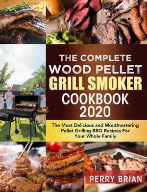 The Complete Wood Pellet Grill Smoker Cookbook 2020:The Most Delicious and Mouthwatering Pellet Grilling BBQ Recipes For Your Whole Family