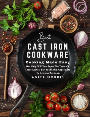Best Cast Iron Cookware - Cooking Made Easy Not Only Will You Enjoy the Taste of These Dishes, But You 039 ll Also Appreciate the Minimal Cleanup【電子書籍】 Anita Norris