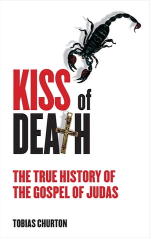 The Kiss of Death The True History of The Gospel of Judas【電子書籍】 Tobias Churton