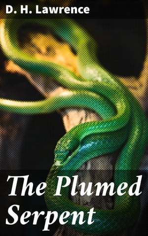 The Plumed Serpent Revolutionary Mexico: Identity, Power, and Spiritual Awakening【電子書籍】[ D. H. Lawrence ]