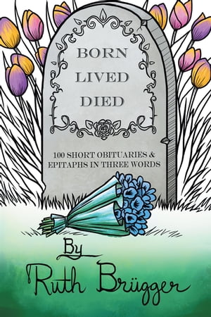 Born Lived Died 100 Short Obituaries & Epitaphs in Three Words【電子書籍】[ Ruth Br?gger ]