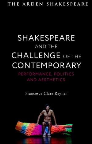 Shakespeare and the Challenge of the Contemporary Performance, Politics and AestheticsŻҽҡ[ Francesca Clare Rayner ]