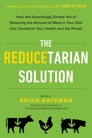 The Reducetarian Solution How the Surprisingly Simple Act of Reducing the Amount of Meat in Your Diet Can Transform Your Health and the Planet【電子書籍】 Brian Kateman