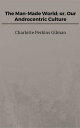 The Man-Made World; or, Our Androcentric Culture【電子書籍】[ Charlotte Perkins Gilman...