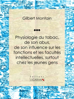 Physiologie du tabac, de son abus, de son influence sur les fonctions et les facultés intellectuelles, surtout chez les jeunes gens